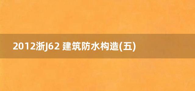 2012浙J62 建筑防水构造(五)图集